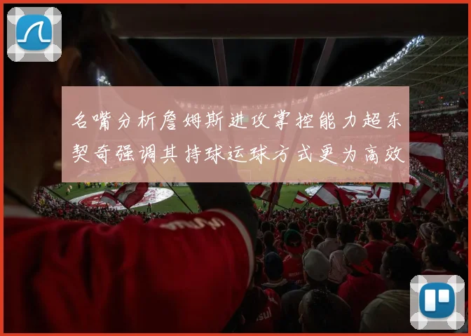 名嘴分析詹姆斯进攻掌控能力超东契奇强调其持球运球方式更为高效