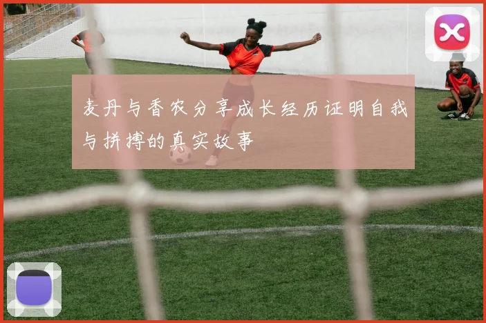 麦丹与香农分享成长经历证明自我与拼搏的真实故事