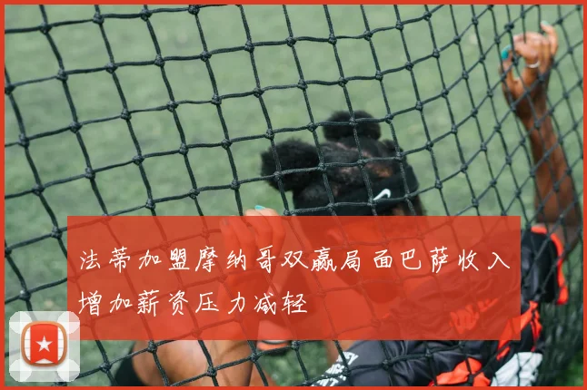 法蒂加盟摩纳哥双赢局面巴萨收入增加薪资压力减轻