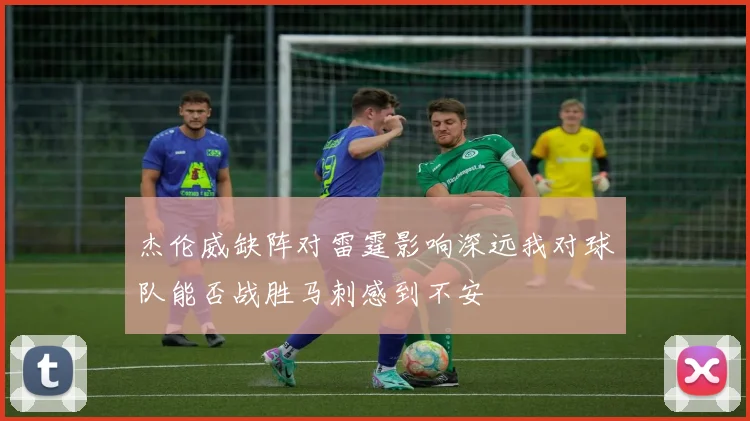 杰伦威缺阵对雷霆影响深远我对球队能否战胜马刺感到不安