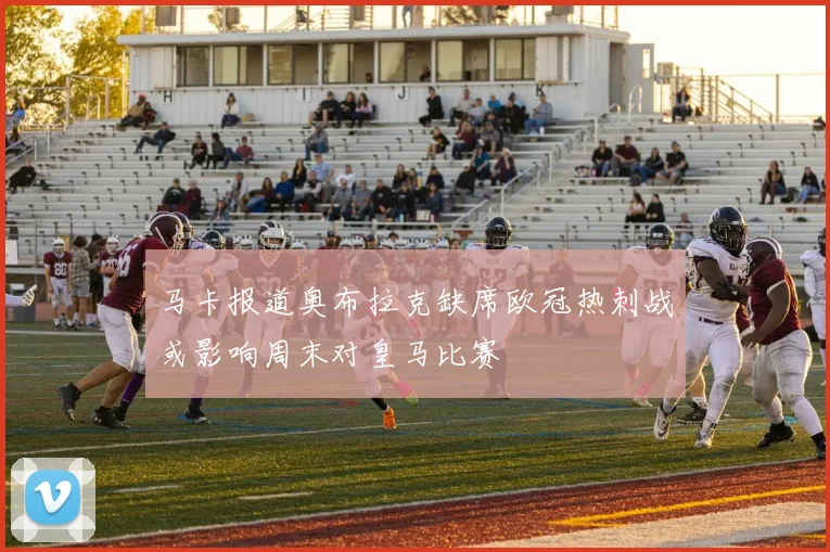 马卡报道奥布拉克缺席欧冠热刺战或影响周末对皇马比赛