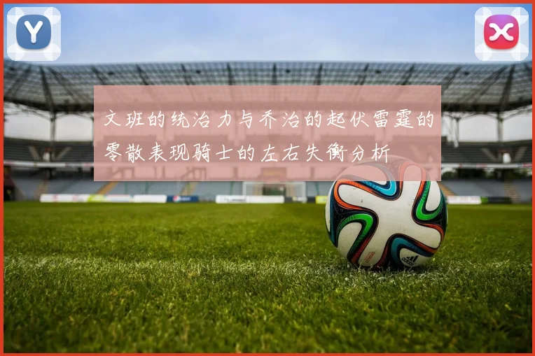 文班的统治力与乔治的起伏雷霆的零散表现骑士的左右失衡分析
