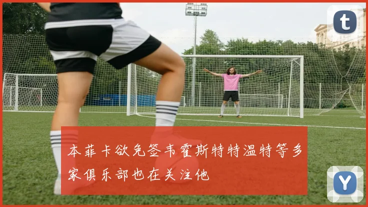 本菲卡欲免签韦霍斯特特温特等多家俱乐部也在关注他