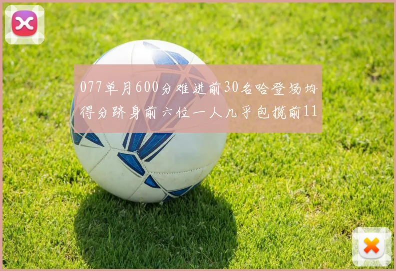 077单月600分难进前30名哈登场均得分跻身前六位一人几乎包揽前11名