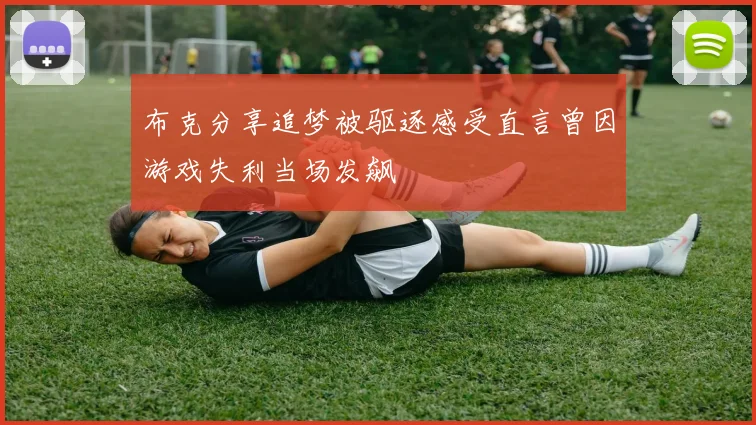 布克分享追梦被驱逐感受直言曾因游戏失利当场发飙