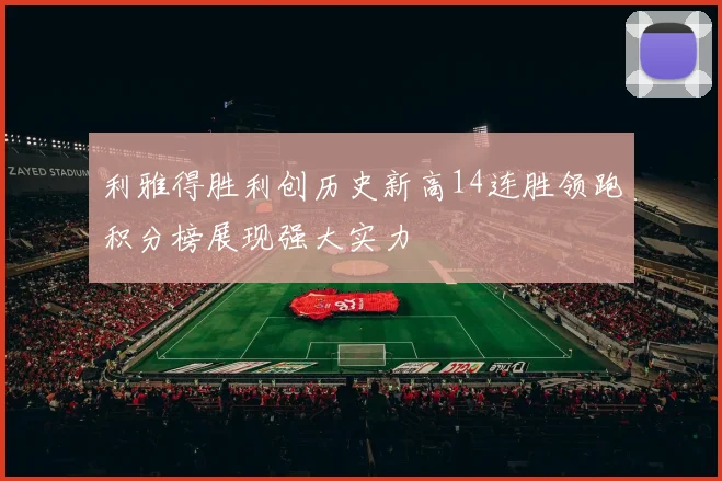 利雅得胜利创历史新高14连胜领跑积分榜展现强大实力