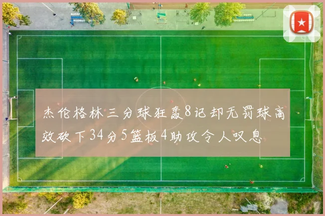 杰伦格林三分球狂轰8记却无罚球高效砍下34分5篮板4助攻令人叹息