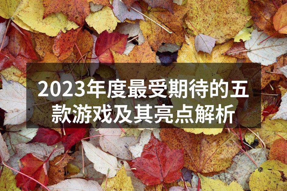 2023年度最受期待的五款游戏及其亮点解