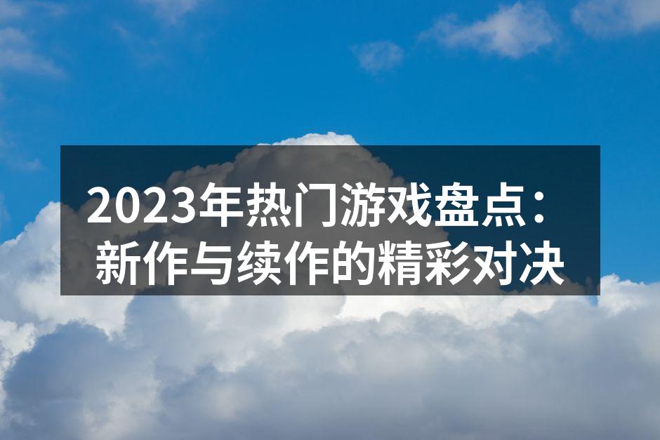 2023年热门游戏盘点：新作与续作的精彩
