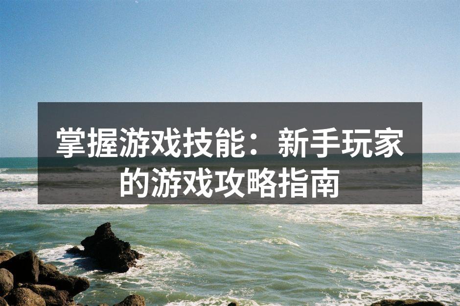 掌握游戏技能：新手玩家的游戏攻略指南