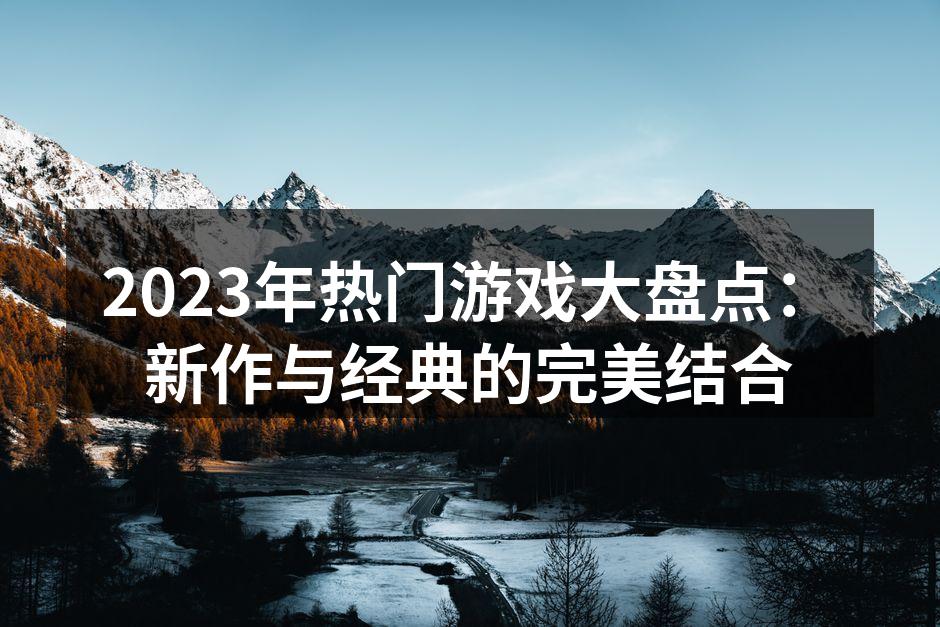 2023年热门游戏大盘点：新作与经典的完